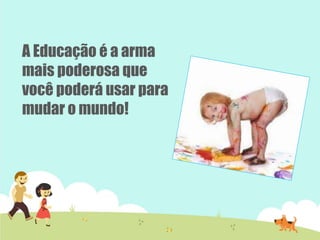 A Educação é a arma
mais poderosa que
você poderá usar para
mudar o mundo!
 