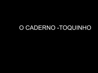 O CADERNO -TOQUINHO
 