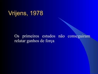 Vrijens, 1978 Os primeiros estudos não conseguiram relatar ganhos de força 