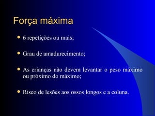 Força máxima 6 repetições ou mais; Grau de amadurecimento; As crianças não devem levantar o peso máximo ou próximo do máximo; Risco de lesões aos ossos longos e a coluna. 