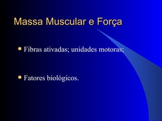 Massa Muscular e Força Fibras ativadas; unidades motoras; Fatores biológicos. 