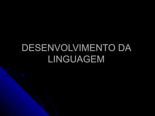 DESENVOLVIMENTO DADESENVOLVIMENTO DA
LINGUAGEMLINGUAGEM
 