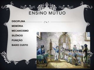 ENSINO MÚTUO 
DISCIPLINA 
MEMÓRIA 
MECANICISMO 
SILÊNCIO 
PUNIÇÃO 
BAIXO CUSTO 
 