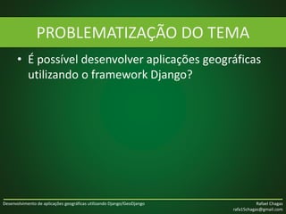 Desenvolvimento de aplicações geográficas utilizando Django/GeoDjango Rafael Chagas
rafa15chagas@gmail.com
• É possível de...