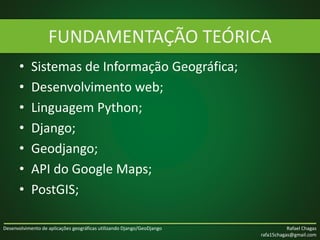 Desenvolvimento de aplicações geográficas utilizando Django/GeoDjango Rafael Chagas
rafa15chagas@gmail.com
• Sistemas de I...