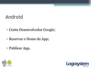 Android
• Conta Desenvolvedor Google;
• Reservar o Nome da App;
• Publicar App.
 