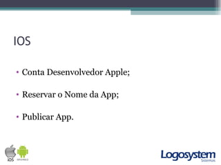 IOS
• Conta Desenvolvedor Apple;
• Reservar o Nome da App;
• Publicar App.
 