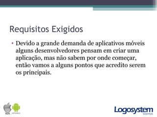 Requisitos Exigidos
• Devido a grande demanda de aplicativos móveis
alguns desenvolvedores pensam em criar uma
aplicação, mas não sabem por onde começar,
então vamos a alguns pontos que acredito serem
os principais.
 