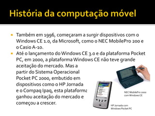    Também em 1996, começaram a surgir dispositivos com o
    Windows CE 1.0, da Microsoft, como o NEC MobilePro 200 e
   ...