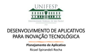DESENVOLVIMENTO DE APLICATIVOS
PARA INOVAÇÃO TECNOLÓGICA
Planejamento de Aplicativo
Ricael Spirandeli Rocha
 