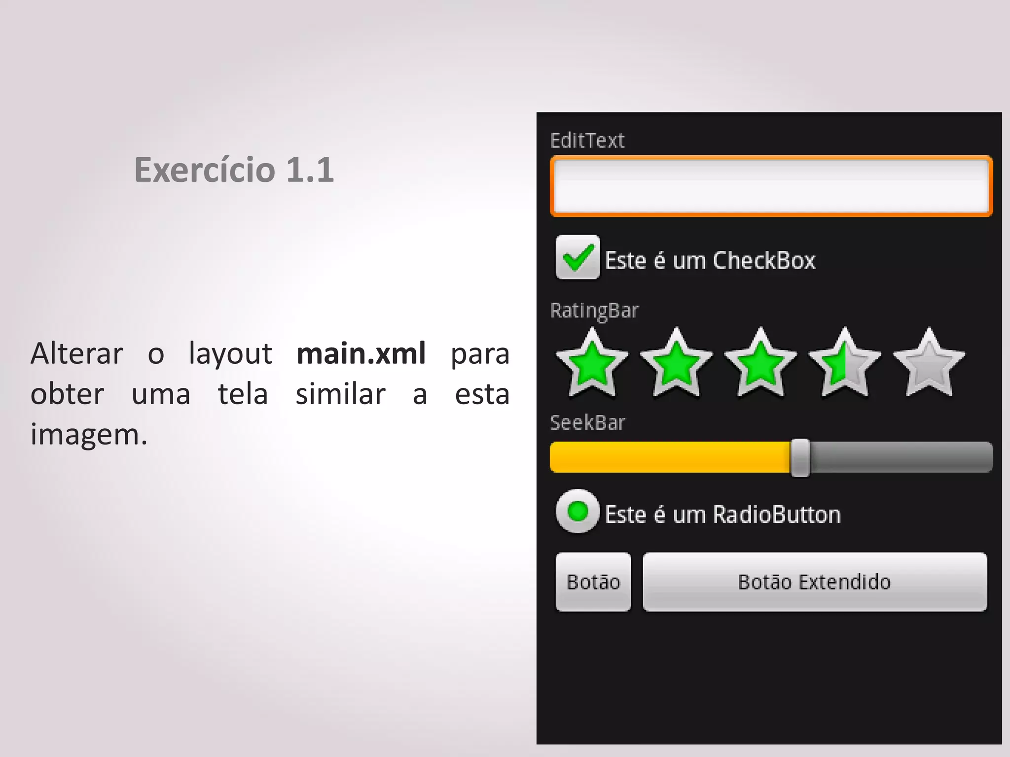 Exercício 1.1



Alterar o layout main.xml para
obter uma tela similar a esta
imagem.
 