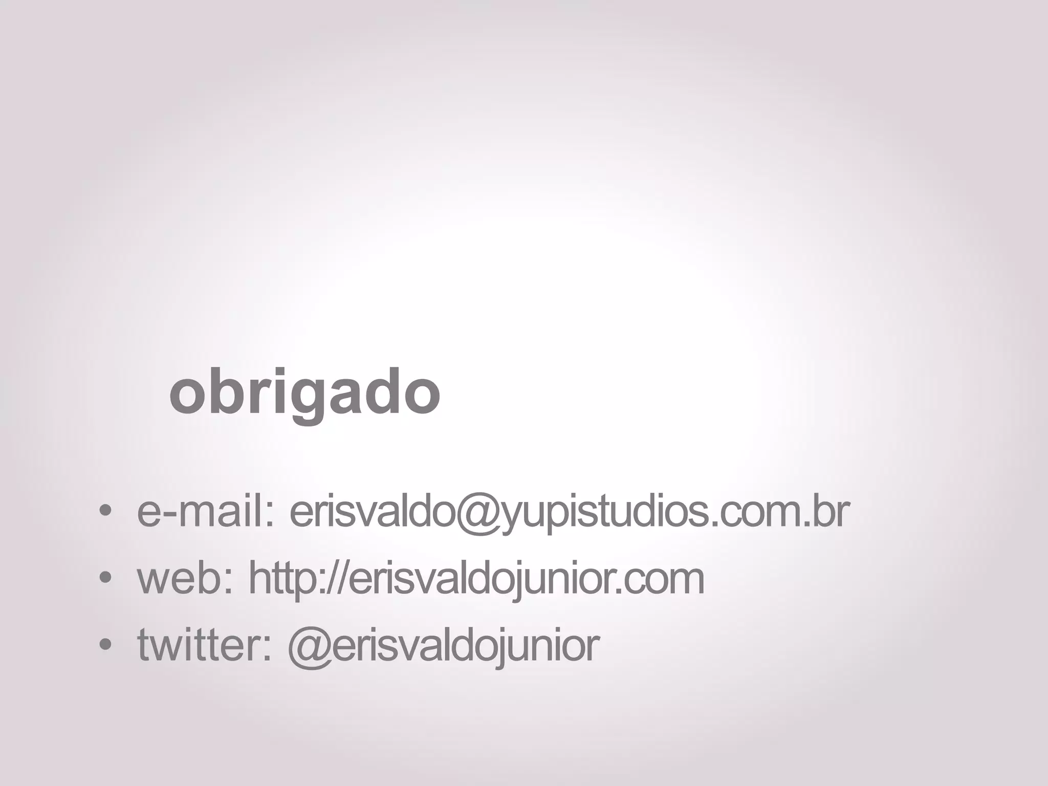 obrigado
• e-mail: erisvaldo@yupistudios.com.br
• web: http://erisvaldojunior.com
• twitter: @erisvaldojunior
 
