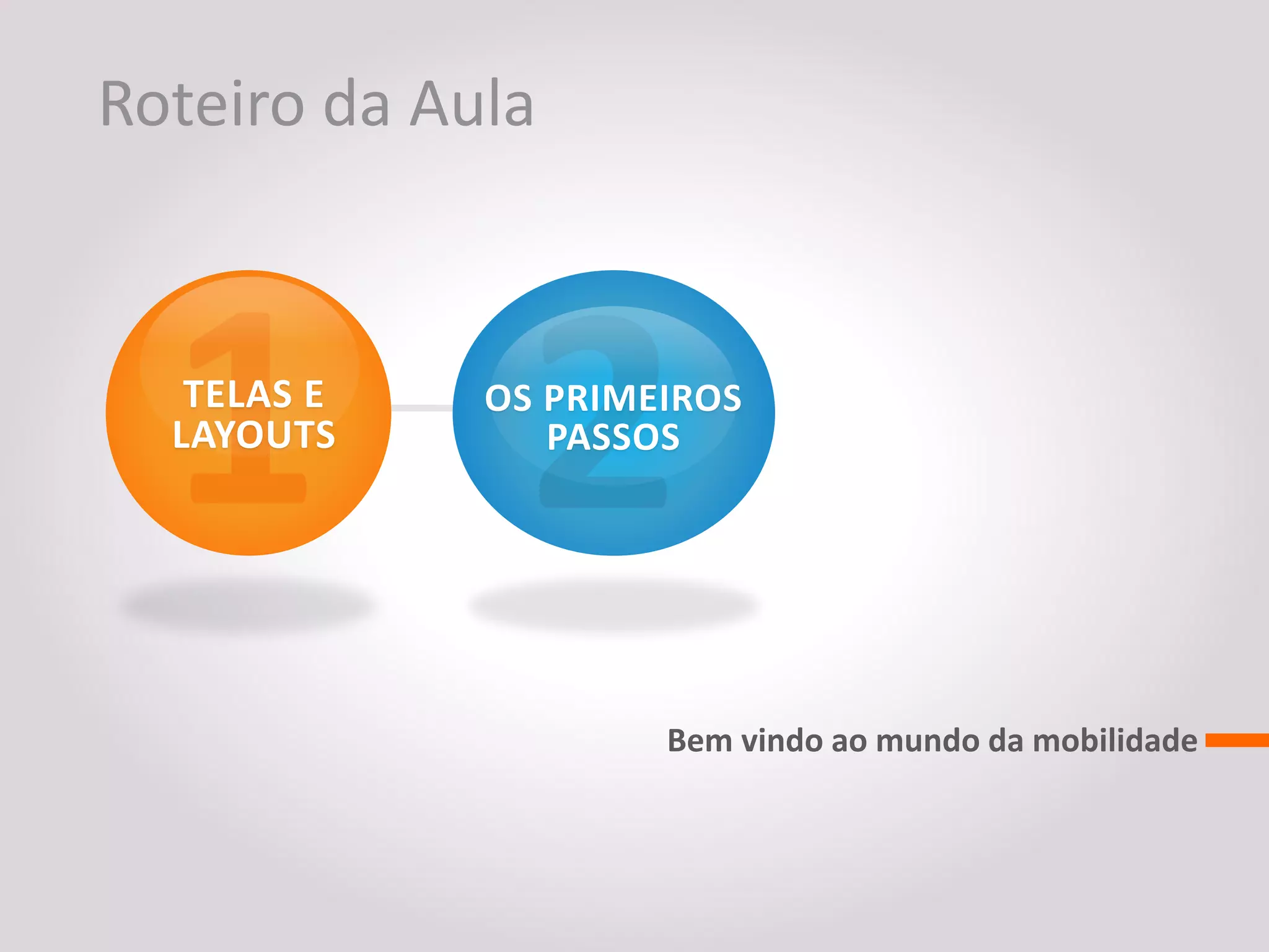 Roteiro da Aula


   TELAS E   OS PRIMEIROS
  LAYOUTS       PASSOS




                     Bem vindo ao mundo da mobilidade
 