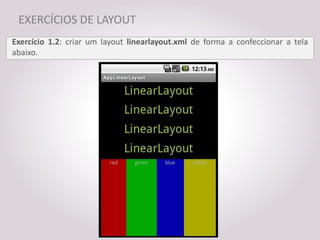 EXERCÍCIOS DE LAYOUT
Exercício 1.2: criar um layout linearlayout.xml de forma a confeccionar a tela
abaixo.
 