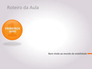 Roteiro da Aula


PRIMEIROS
   APPS




                   Bem vindo ao mundo da mobilidade
 