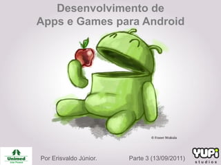Desenvolvimento de
Apps e Games para Android




Por Erisvaldo Júnior.   Parte 3 (13/09/2011)
 