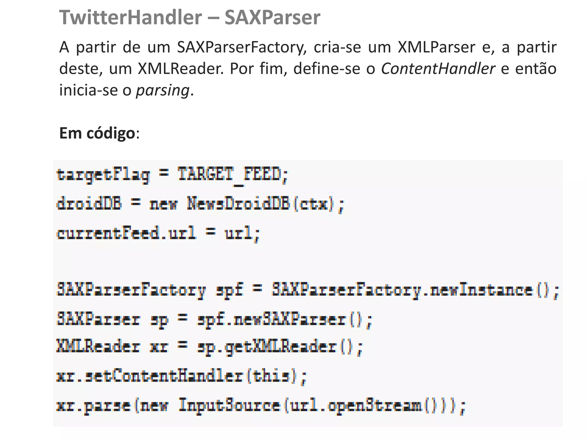TwitterHandler – SAXParser
               A partir de um SAXParserFactory, cria-se um XMLParser e, a partir
               deste, um XMLReader. Por fim, define-se o ContentHandler e então
NewsDroid - Controladores
               inicia-se o parsing.

               Em código:
 