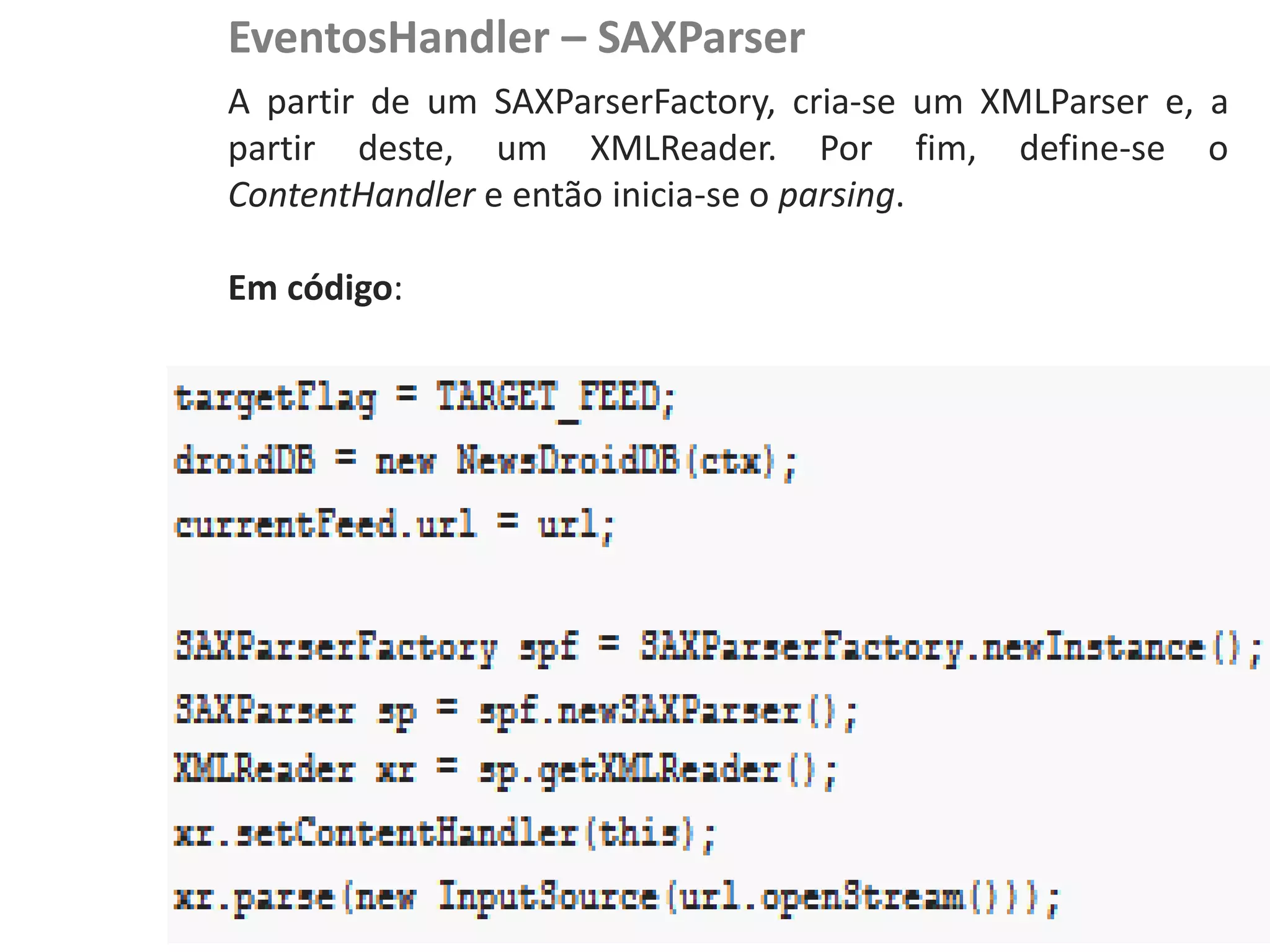 EventosHandler – SAXParser
                            A partir de um SAXParserFactory, cria-se um XMLParser e, a
                            partir deste, um XMLReader. Por fim, define-se o
NewsDroid - Controladores
                            ContentHandler e então inicia-se o parsing.

                            Em código:
 