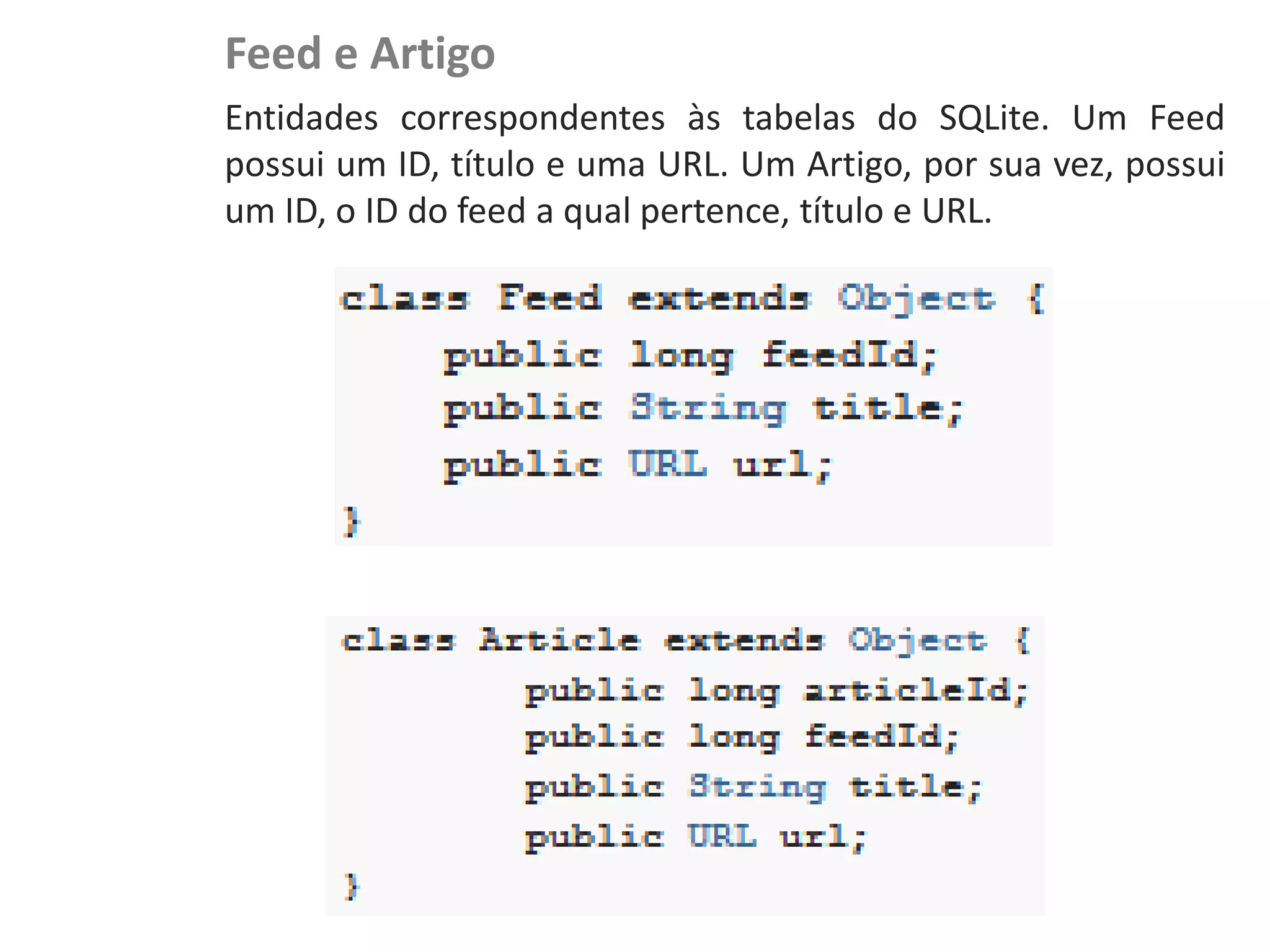 Feed e Artigo
                     Entidades correspondentes às tabelas do SQLite. Um Feed
                     possui um ID, título e uma URL. Um Artigo, por sua vez, possui
                     um ID, o ID do feed a qual pertence, título e URL.
NewsDroid - Modelo
 
