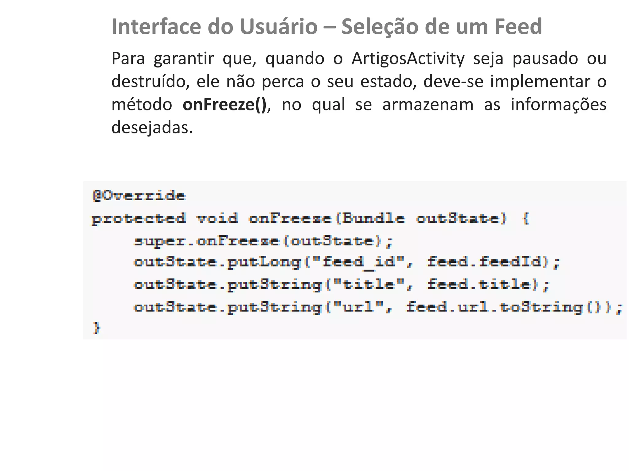 Interface do Usuário – Seleção de um Feed
                    Para garantir que, quando o ArtigosActivity seja pausado ou
                    destruído, ele não perca o seu estado, deve-se implementar o
                    método onFreeze(), no qual se armazenam as informações
                    desejadas.
NewsDroid - Visão
 