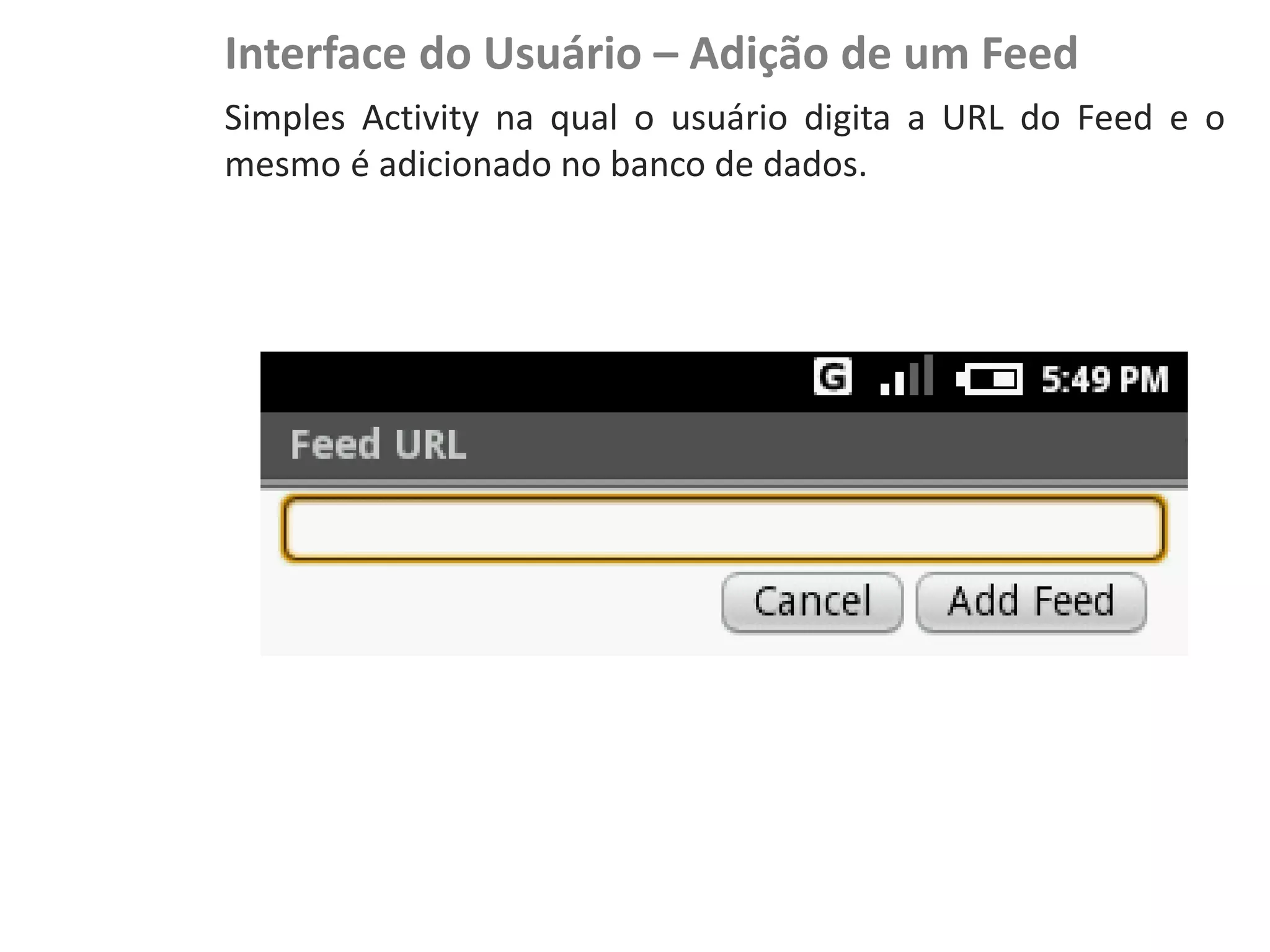 Interface do Usuário – Adição de um Feed
                    Simples Activity na qual o usuário digita a URL do Feed e o
                    mesmo é adicionado no banco de dados.
NewsDroid - Visão
 