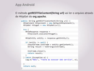 App Android

O método getRESTFileContent(String url) vai ler o arquivo através
de HttpGet do org.apache.
 