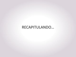 RECAPITULANDO…
 