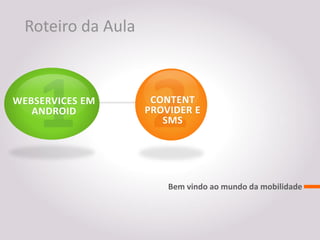 Roteiro da Aula



WEBSERVICES EM       CONTENT
   ANDROID          PROVIDER E
                       SMS




                        Bem vindo ao mundo da mobilidade
 