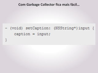 Com Garbage Collector fica mais fácil…
 
