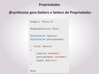 Propriedades

@synthesize gera Getters e Setters de Propriedades
 