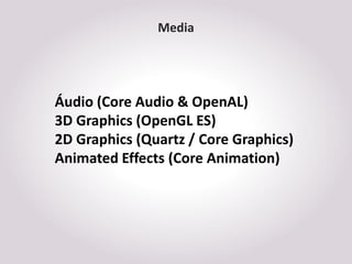 Media




Áudio (Core Audio & OpenAL)
3D Graphics (OpenGL ES)
2D Graphics (Quartz / Core Graphics)
Animated Effects (Core ...