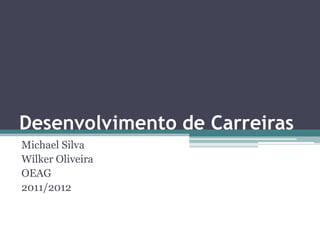 Desenvolvimento de Carreiras
Michael Silva
Wilker Oliveira
OEAG
2011/2012
 