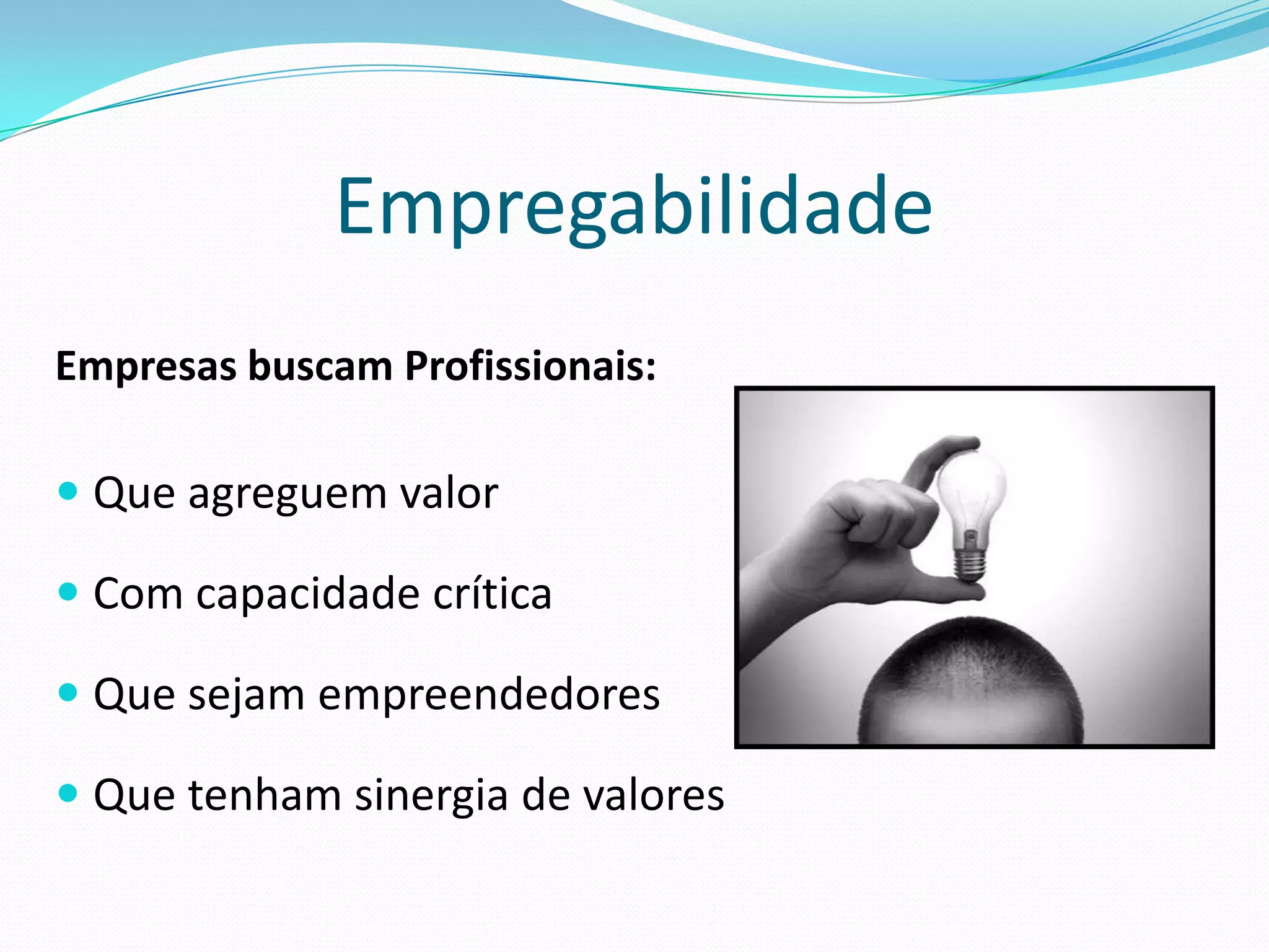 Empregabilidade
Empresas buscam Profissionais:

 Que agreguem valor

 Com capacidade crítica

 Que sejam empreendedores

 Que tenham sinergia de valores
 