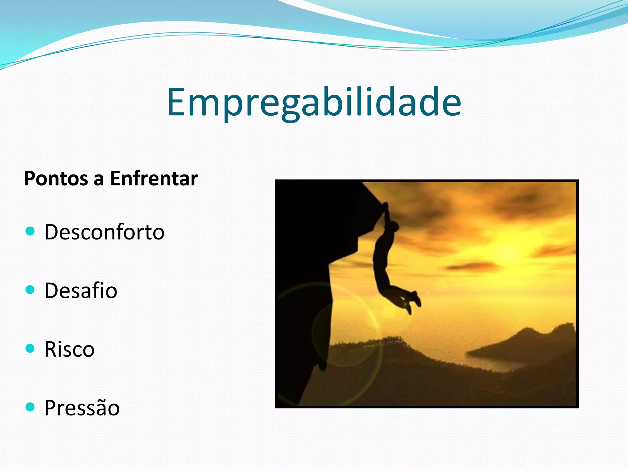 Empregabilidade
Pontos a Enfrentar

 Desconforto

 Desafio

 Risco

 Pressão
 