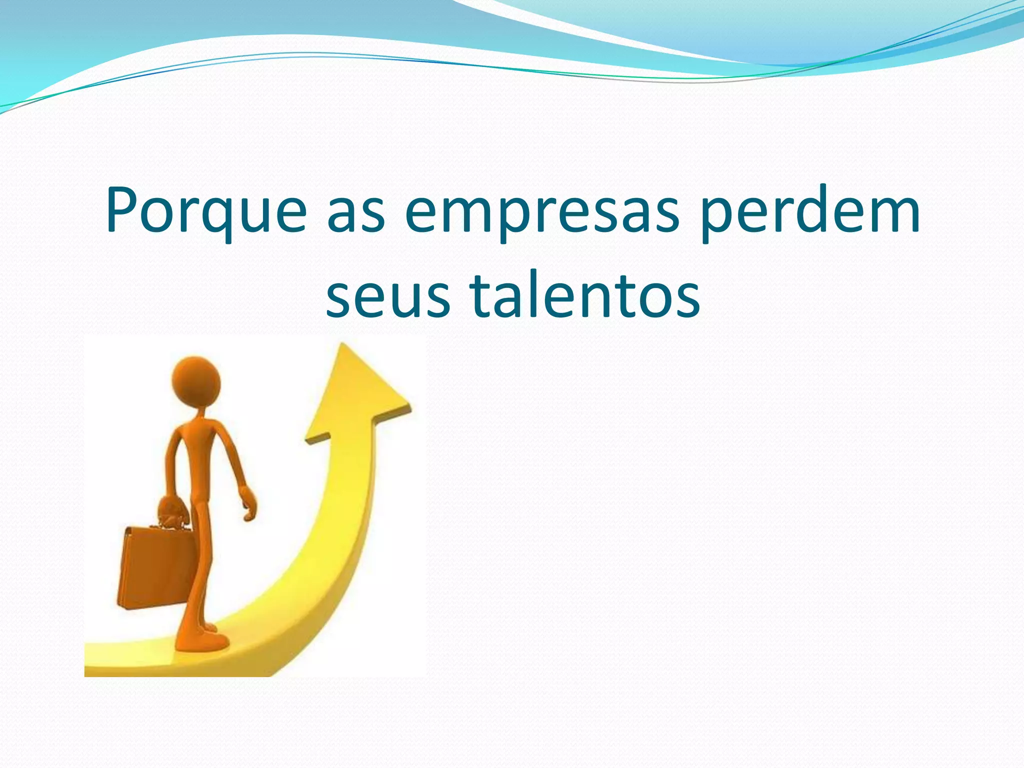 Porque as empresas perdem
       seus talentos
 