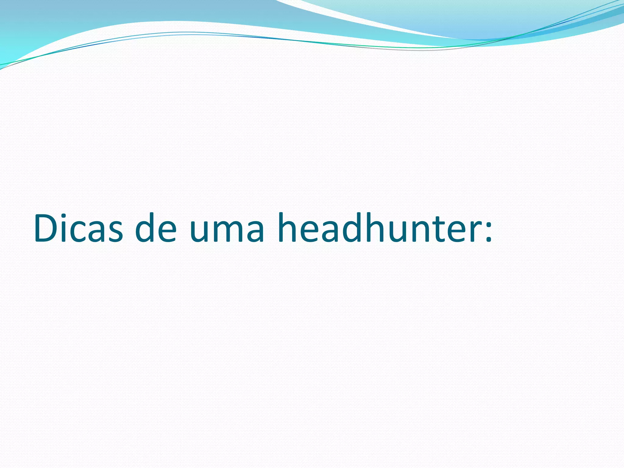 Dicas de uma headhunter:
 
