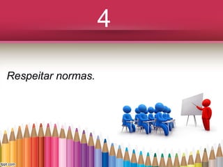 4
Respeitar normas.

 
