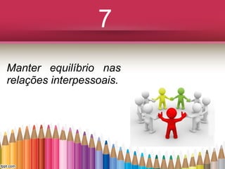 7
Manter equilíbrio nas
relações interpessoais.

 