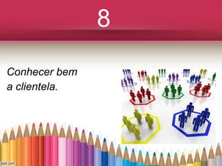 8
Conhecer bem
a clientela.

 