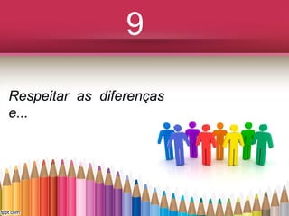 9
Respeitar as diferenças
e...

 