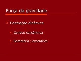 Força da gravidade Contração dinâmica Contra: concêntrica Somatória : excêntrica 