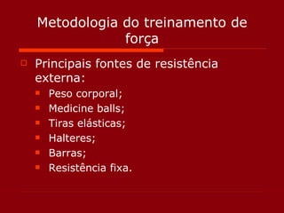 Metodologia do treinamento de força Principais fontes de resistência externa: Peso corporal; Medicine balls; Tiras elásticas; Halteres; Barras; Resistência fixa. 