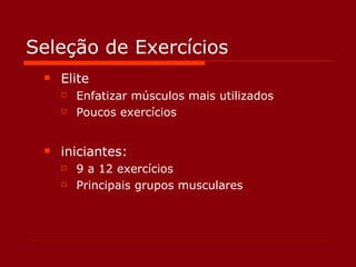 Seleção de Exercícios Elite Enfatizar músculos mais utilizados Poucos exercícios iniciantes: 9 a 12 exercícios Principais grupos musculares 