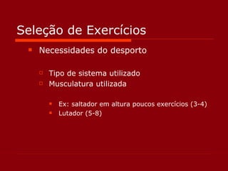 Seleção de Exercícios Necessidades do desporto  Tipo de sistema utilizado Musculatura utilizada Ex: saltador em altura poucos exercícios (3-4) Lutador (5-8) 