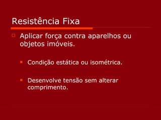 Resistência Fixa Aplicar força contra aparelhos ou objetos imóveis. Condição estática ou isométrica. Desenvolve tensão sem alterar comprimento.  