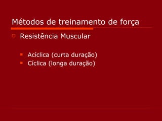 Métodos de treinamento de força Resistência Muscular Acíclica (curta duração) Cíclica (longa duração) 