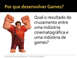 Qual o resultado do
                               cruzamento entre
                               uma indústria
                               cinematográfica e
                               uma indústria de
                               games?

___________________________________________________________________________
Desenvolvimento de Games – Profa. Ana Grasielle
 