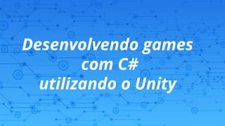 Desenvolvendo games
com C#
utilizando o Unity
 