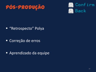 Pós-produção
18
 “Retrospecto” Polya
 Correção de erros
 Aprendizado da equipe
 