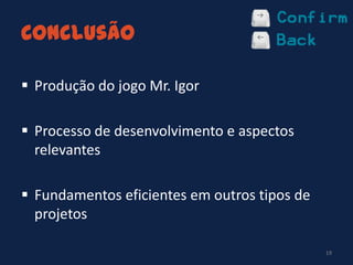Conclusão
 Produção do jogo Mr. Igor
 Processo de desenvolvimento e aspectos
relevantes
 Fundamentos eficientes em outros tipos de
projetos
19
 